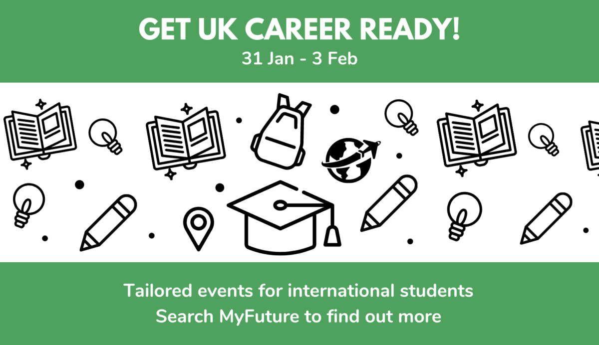 Get UK career ready! 31 Jan - 3 Feb. Tailored events for international students. Search MyFuture to find out more